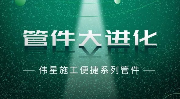 偉星施工便捷系列管件  讓施工更便捷  讓水電系統更安心