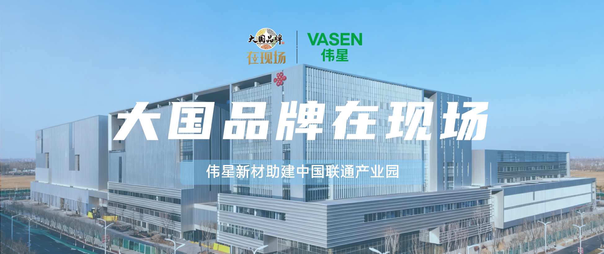 大國品牌·在現場丨偉星新材助建中國聯通產業園